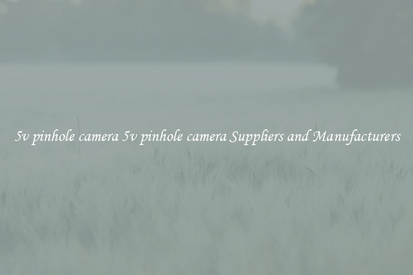 5v pinhole camera 5v pinhole camera Suppliers and Manufacturers