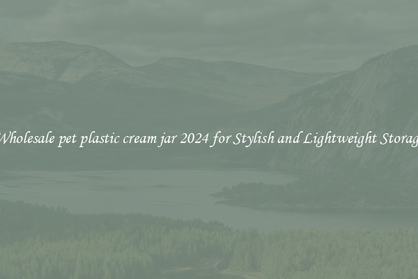 Wholesale pet plastic cream jar 2024 for Stylish and Lightweight Storage