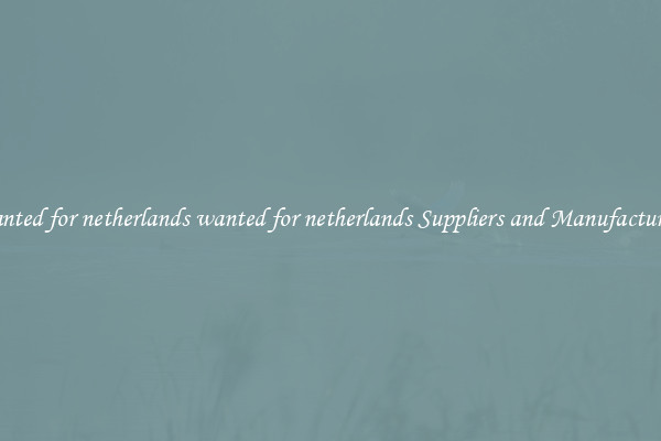 wanted for netherlands wanted for netherlands Suppliers and Manufacturers