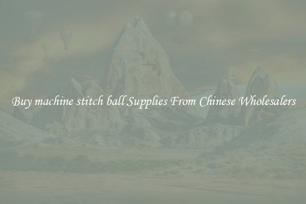 Buy machine stitch ball Supplies From Chinese Wholesalers