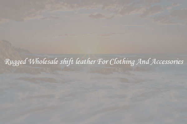 Rugged Wholesale shift leather For Clothing And Accessories