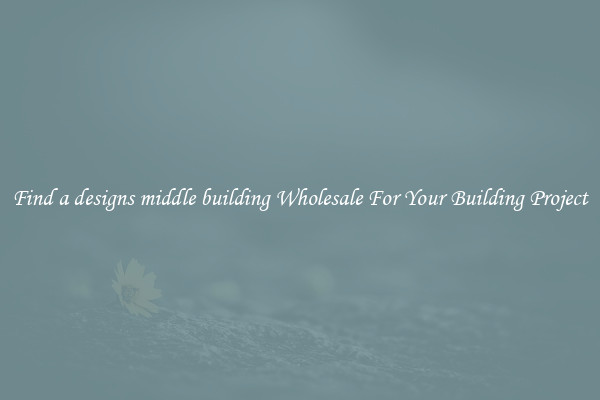 Find a designs middle building Wholesale For Your Building Project