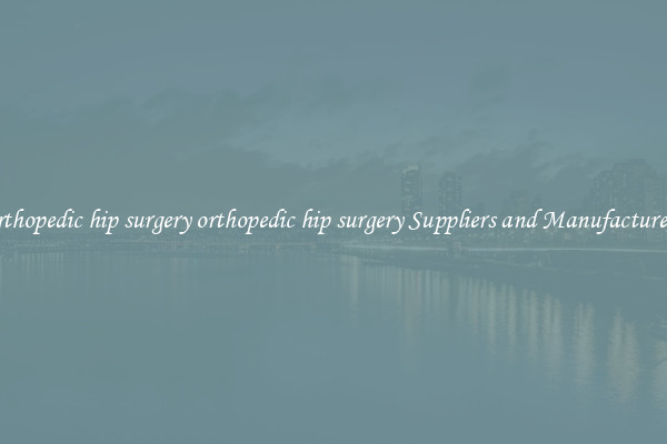 orthopedic hip surgery orthopedic hip surgery Suppliers and Manufacturers