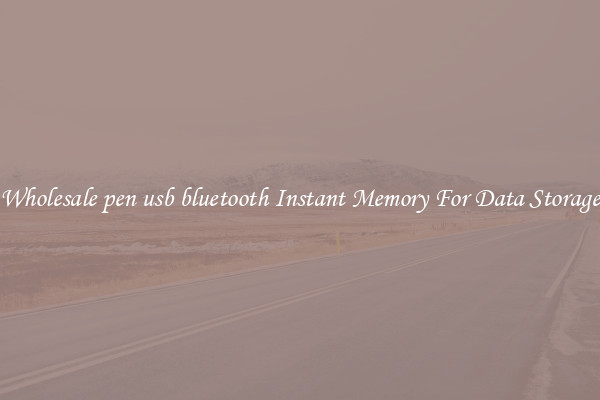 Wholesale pen usb bluetooth Instant Memory For Data Storage