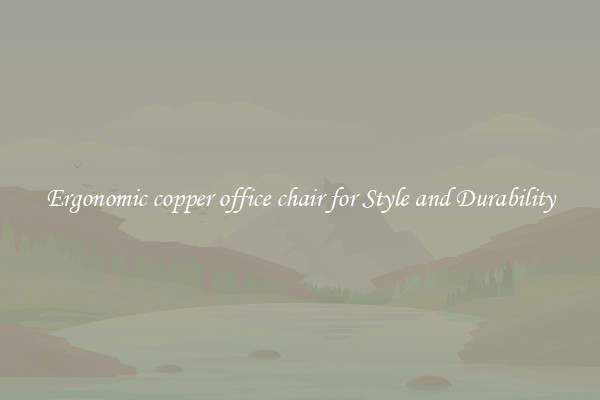 Ergonomic copper office chair for Style and Durability