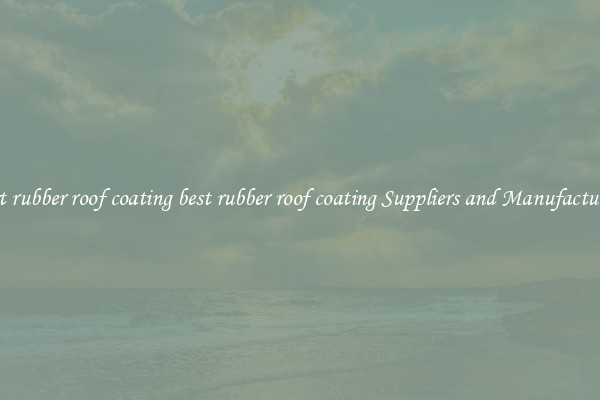 best rubber roof coating best rubber roof coating Suppliers and Manufacturers