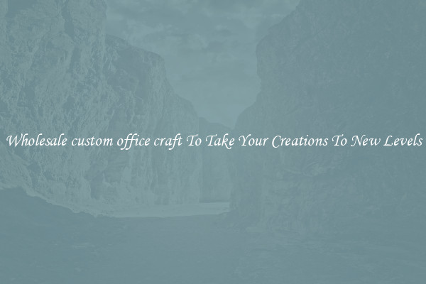 Wholesale custom office craft To Take Your Creations To New Levels