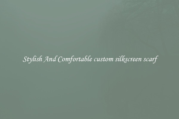 Stylish And Comfortable custom silkscreen scarf