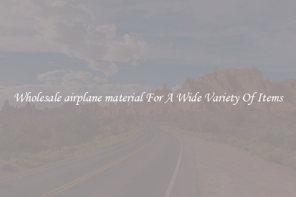 Wholesale airplane material For A Wide Variety Of Items