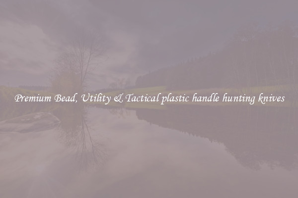 Premium Bead, Utility & Tactical plastic handle hunting knives