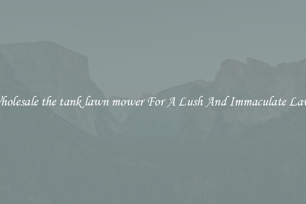 Wholesale the tank lawn mower For A Lush And Immaculate Lawn