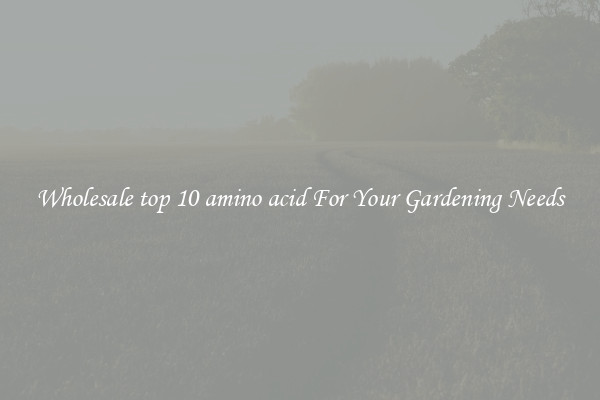 Wholesale top 10 amino acid For Your Gardening Needs