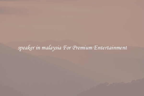 speaker in malaysia For Premium Entertainment