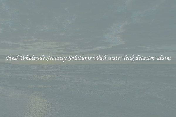 Find Wholesale Security Solutions With water leak detector alarm