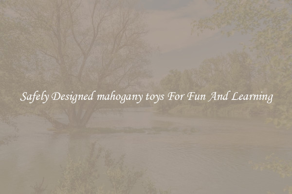 Safely Designed mahogany toys For Fun And Learning
