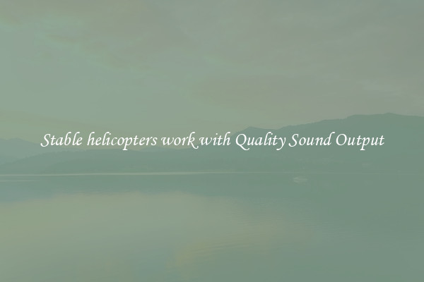 Stable helicopters work with Quality Sound Output